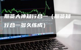 期货大神知行合一（期货知行合一多久练成）