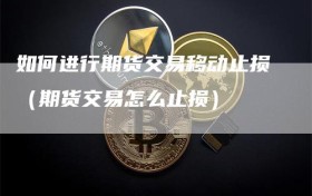 如何进行期货交易移动止损（期货交易怎么止损）