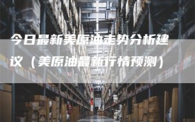 今日最新美原油走势分析建议（美原油最新行情预测）