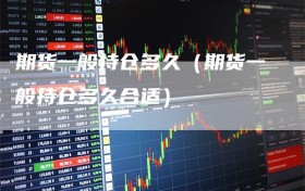 期货一般持仓多久（期货一般持仓多久合适）