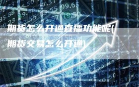 期货怎么开通直播功能呢(期货交易怎么开通)