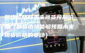 期货价格和未来现货预期价格（期货市场能够预期未来现货价格的变动）