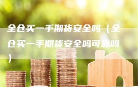 全仓买一手期货安全吗（全仓买一手期货安全吗可靠吗）