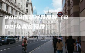 2022期货暴跌品种（2021年期货暴跌）