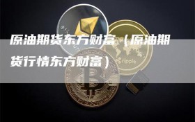 原油期货东方财富（原油期货行情东方财富）