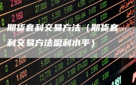 期货套利交易方法（期货套利交易方法盈利水平）