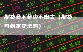 期货会不会卖不出去（期货可以不卖出吗）