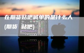 在期货贴吧喊单的是什么人(期货 贴吧)