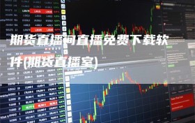 期货直播间直播免费下载软件(期货直播室)