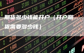 期货多少钱能开户（开户期货需要多少钱）