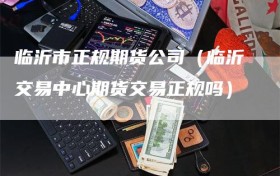 临沂市正规期货公司（临沂交易中心期货交易正规吗）