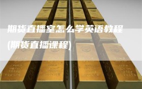 期货直播室怎么学英语教程(期货直播课程)
