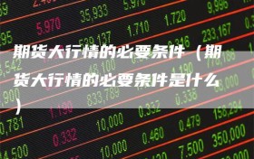 期货大行情的必要条件（期货大行情的必要条件是什么）