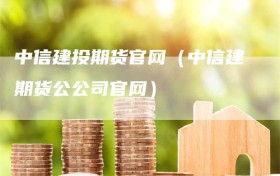 中信建投期货官网（中信建期货公公司官网）