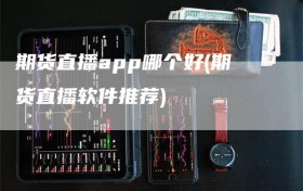 期货直播app哪个好(期货直播软件推荐)