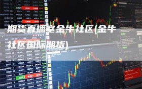 期货直播室金牛社区(金牛社区国际期货)