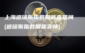 上海道琼斯指数期货直播间(道琼斯指数期货实情)