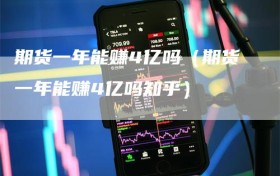 期货一年能赚4亿吗（期货一年能赚4亿吗知乎）