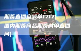 期货直播室喊单1717(国内期货商品期货喊单直播间)