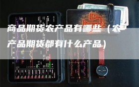 商品期货农产品有哪些（农产品期货都有什么产品）