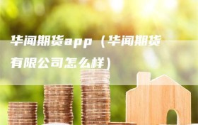 华闻期货app（华闻期货有限公司怎么样）