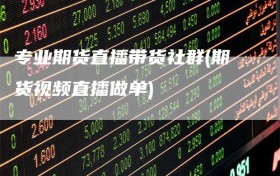 专业期货直播带货社群(期货视频直播做单)
