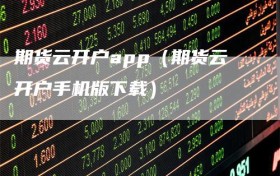 期货云开户app（期货云开户手机版下载）
