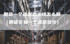 期货一个点是多少钱怎么算（期货交易一个点是多少）