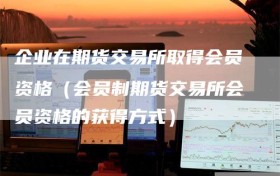 企业在期货交易所取得会员资格（会员制期货交易所会员资格的获得方式）