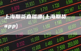 上海期货直播哪(上海期货app)