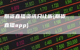 期货直播资讯只让听(期货直播app)
