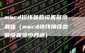 macd短线参数设置多少最佳（macd快线慢线参数设置多少合适）