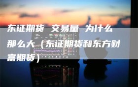 东证期货 交易量 为什么那么大（东证期货和东方财富期货）