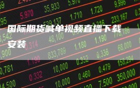 国际期货喊单视频直播下载安装