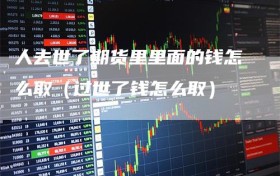 人去世了期货里里面的钱怎么取（过世了钱怎么取）