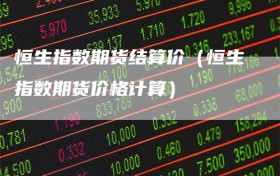 恒生指数期货结算价（恒生指数期货价格计算）