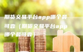 期货交易平台app哪个最可靠（期货交易平台app哪个最可靠）