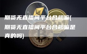 期货无直播间平台合规嘛(期货无直播间平台合规嘛是真的吗)