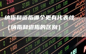 纳指和道指哪个更有代表性（纳指和道指的区别）