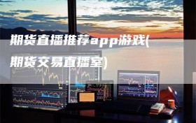 期货直播推荐app游戏(期货交易直播室)