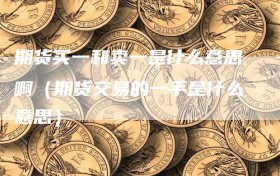 期货买一和卖一是什么意思啊（期货交易的一手是什么意思）