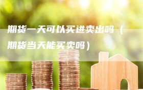 期货一天可以买进卖出吗（期货当天能买卖吗）