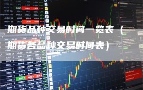 期货品种交易时间一览表（期货各品种交易时间表）