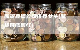 期货直播公司推荐女生(期货直播网红)