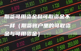 期货可用资金和可取资金不一样（期货账户里的可取资金与可用资金）