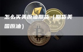 怎么买美原油期货（期货美国原油）