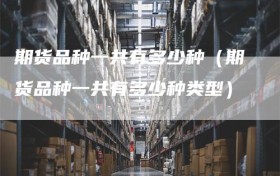 期货品种一共有多少种（期货品种一共有多少种类型）