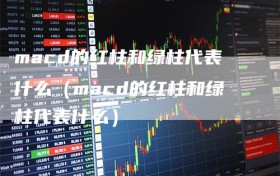 macd的红柱和绿柱代表什么（macd的红柱和绿柱代表什么）