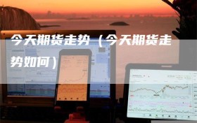 今天期货走势（今天期货走势如何）