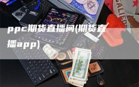 ppc期货直播间(期货直播app)